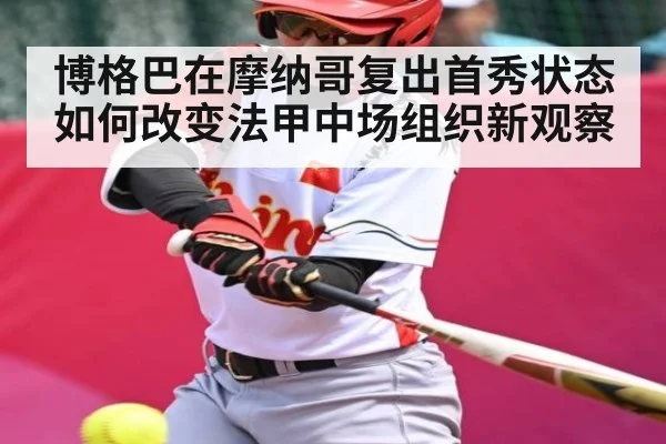 博格巴在摩纳哥复出首秀状态如何改变法甲中场组织新观察