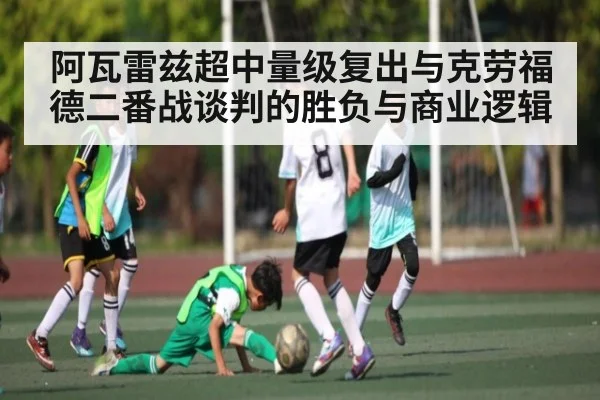 阿瓦雷兹超中量级复出与克劳福德二番战谈判的胜负与商业逻辑