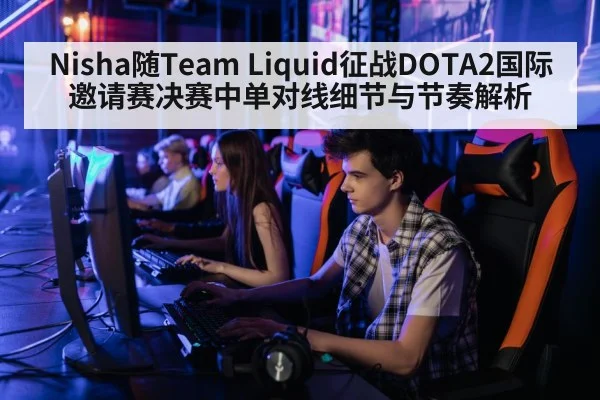 Nisha随Team Liquid征战DOTA2国际邀请赛决赛中单对线细节与节奏解析 | Kaiyun